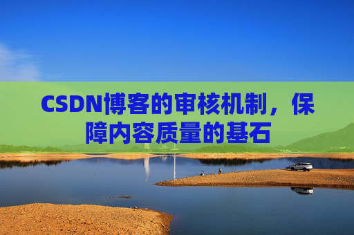 CSDN博客的审核机制，保障内容质量的基石